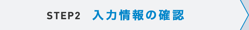 STEP2 入力情報の確認